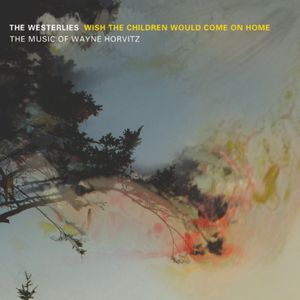 Wish The Children Would Come On Home: The Music Of Wayne Horvitz