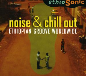 Noise & Chill Out: Ethiopian Groove Worldwide