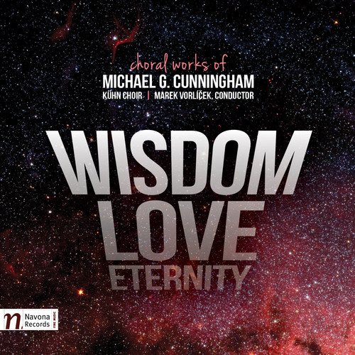 Michael G. Cunningham: Wisdom - Love - Eternity|Cunningham / Kuhn Choir / Cermakova / Vorlicek