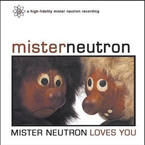 Mister Neutron Loves You