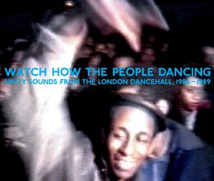 Watch How The People Dancing: Unity Sounds From The London Dancehall1986-1989
