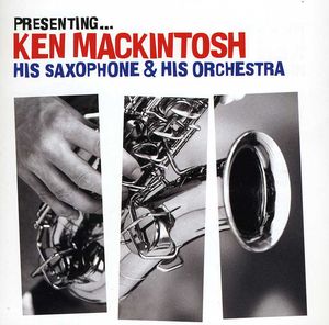 Presenting: Ken MacKintosh His Saxophone & His