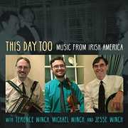 This Day Too: Music From Irish America , Terence Winch, Michael Winch & Jesse Winch