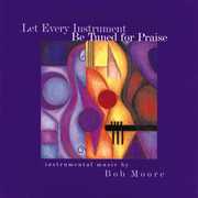 Let Every Instrument Be Tuned for Praise , Bob Moore