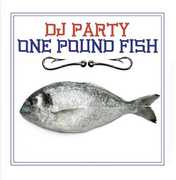 One Pound Fish , DJ Party