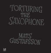 Torturing The Saxophone , Mats Gustafsson