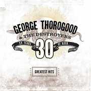 Greatest Hits: 30 Years Of Rock , George Thorogood & Destroyers