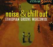 Noise & Chill Out: Ethiopian Groove Worldwide , Various Artists