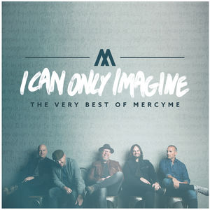 I Can Only Imagine - The Very Best Of Mercyme , MercyMe