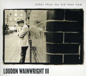 Older Than My Old Man Now , Loudon Wainwright III