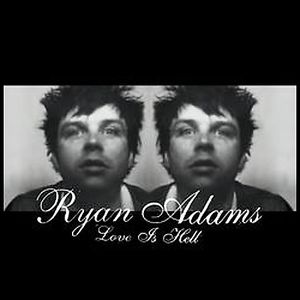 Love Is Hell , Ryan Adams