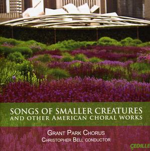 Songs of Smaller Creatures & Other American Choral , Grant Park Chorus