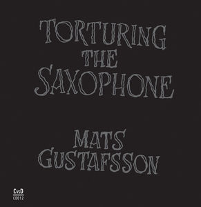 Torturing The Saxophone , Mats Gustafsson