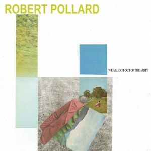 We All Got Out of the Army , Robert Pollard