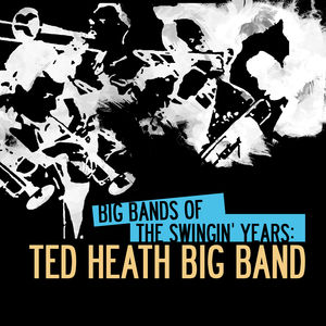 Big Bands of Swingin Years: Ted Heath Big Band , Ted Heath