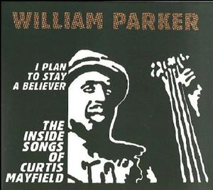 I Plan To Stay A Believer: The Inside Songs Of Curtis Mayfield , William Parker