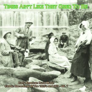 Times Ain't Like They Used To Be: Early American Rural Music, Vol. 7 , Various Artists
