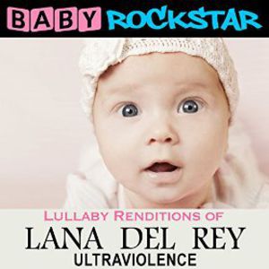 Lullaby Renditions of Lana Del Rey: Ultraviolence , Baby Rockstar
