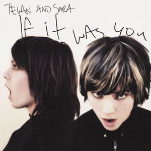 If It Was You , Tegan & Sara