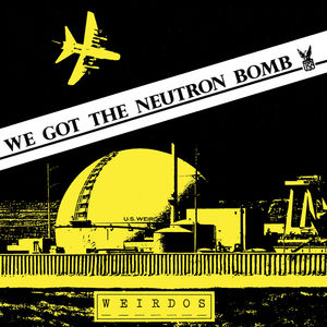 We Got The Neutron Bomb , The Weirdos