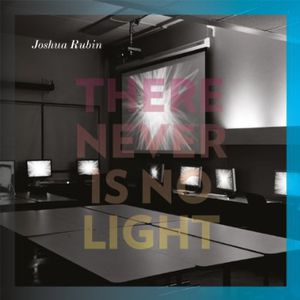 There Never Is No Light , Joshua Rubin