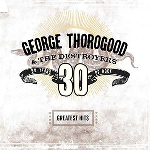 Greatest Hits: 30 Years Of Rock , George Thorogood & Destroyers
