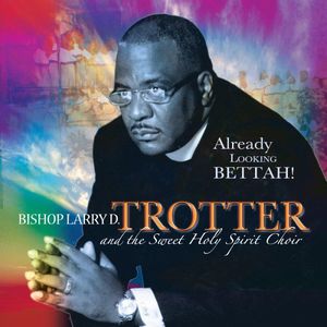 Already Looking Bettah , Bishop Larry Trotter & Sweet Holy Spirit