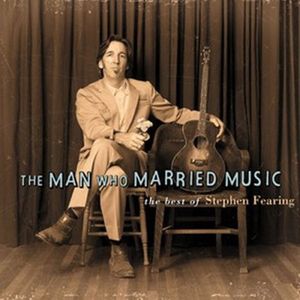 The Man Who Married Music: The Best Of Stephen Fearing , Stephen Fearing