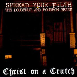 Spread Your Filth: Doughnut & Bourbon Years , Christ on a Crutch