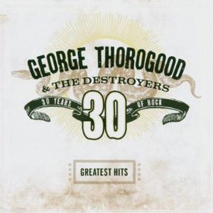 Greatest Hits: 30 Years of Rock , George Thorogood & Destroyers