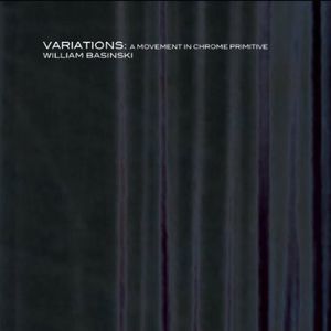 Variations: A Movement in Chrome Primitive , William Basinski