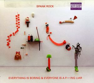 Everything Is Boring and Everyone Is A F***ing Liar , Spank Rock