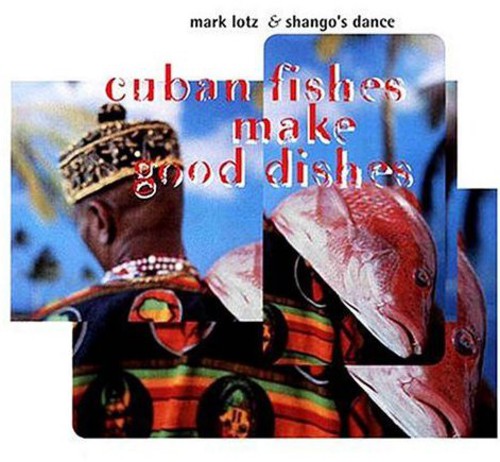 Mark Lotz and Shangos Dance - Cuban Fishes Make Good Dishes