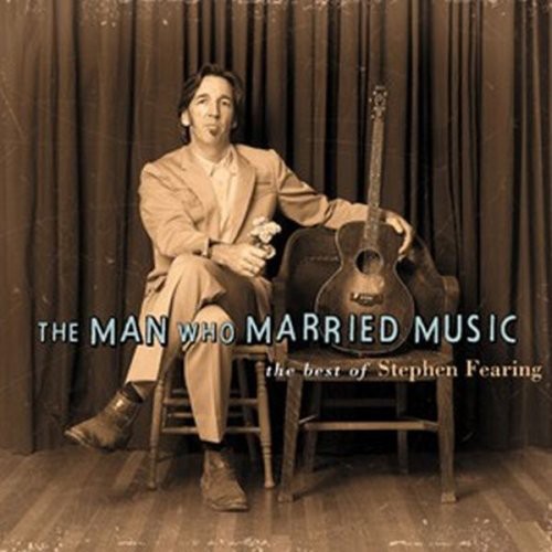 The Man Who Married Music: The Best Of Stephen Fearing