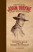The Official John Wayne Handy Book for Men: Essential Skills for the Rugged Individualist , James Ellis