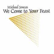 We Come to Your Feast , Michael Joncas