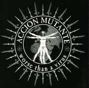Worse Than a Virus , Accion Mutante