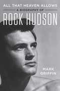 All That Heaven Allows: A Biography of Rock Hudson , Mark Griffin