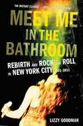 Meet Me in the Bathroom: Rebirth and Rock and Roll in New York City 2001-2011 , Lizzy Goodman