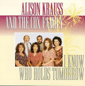 I Know Who Holds Tomorrow , Alison Krauss