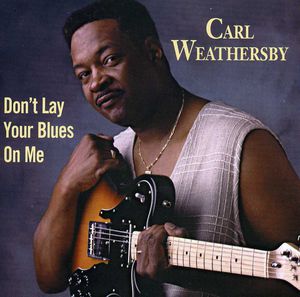 Don't Lay Your Blues on Me , Carl Weathersby