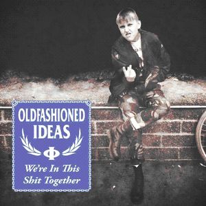 We're in This Shit Together , Old Fashioned Ideas