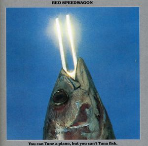 You Can Tune A Piano, But You Can't Tuna Fish , REO Speedwagon
