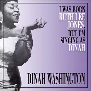 I Was Born Ruth Lee Jones But I Am Singing As Dinah , Dinah Washington