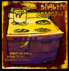 Slightly Not Stoned Enough to Eat Breakfast Yet , Slightly Stoopid