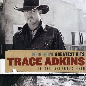 Definitive Greatest Hits: Til THE Last Shot's Fired , Trace Adkins