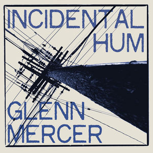 Incidental Hum , Glenn Mercer