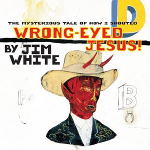Mysterious Tale of How I Shouted Wrong-Eyed Jesus! , Jim White