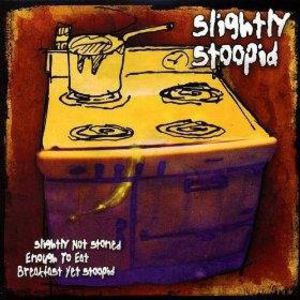 Slightly Not Stoned Enough To Eat Breakfast Yet Stoopid , Slightly Stoopid