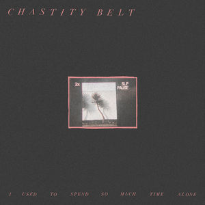 I Used To Spend So Much Time Alone , Chastity Belt